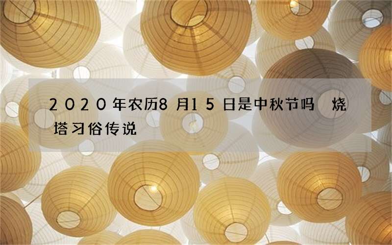 2020年农历8月15日是中秋节吗 烧塔习俗传说